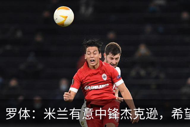 罗体：米兰有意中锋杰克逊，希望高价租借+选择买断或有条件买断