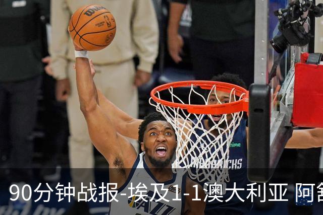 90分钟战报-埃及1-1澳大利亚 阿舒尔破门奥尼尔制造哈尼乌龙球